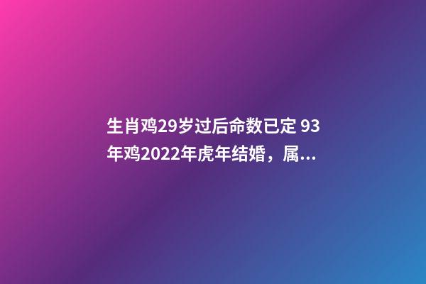 生肖鸡29岁过后命数已定 93年鸡2022年虎年结婚，属鸡29岁婚姻运势-第1张-观点-玄机派